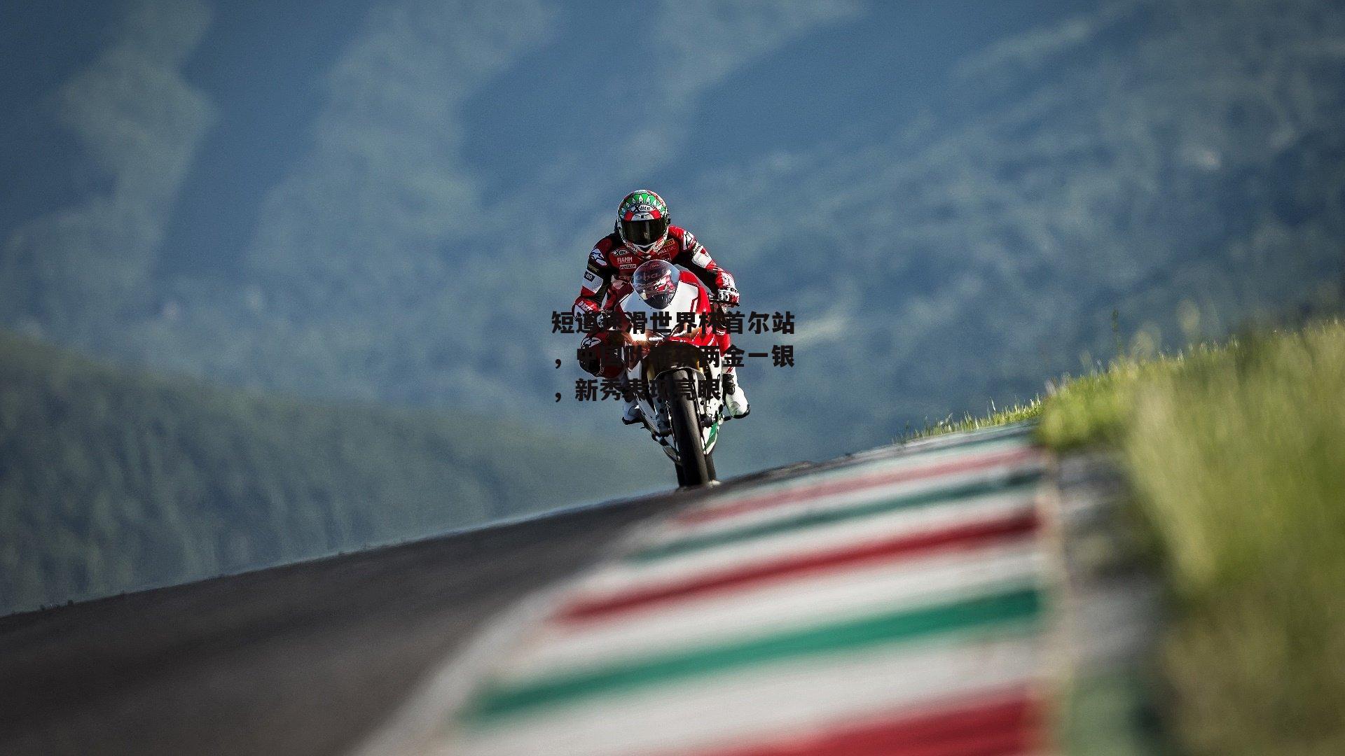 短道速滑世界杯首尔站,中国队斩获两金一银,新秀表现亮眼