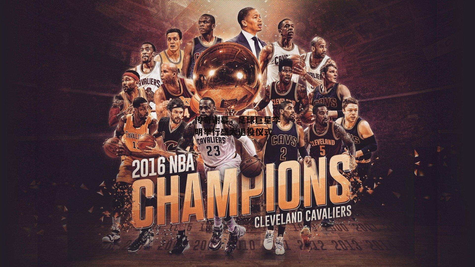 传奇谢幕，足球巨星李明举行盛大退役仪式