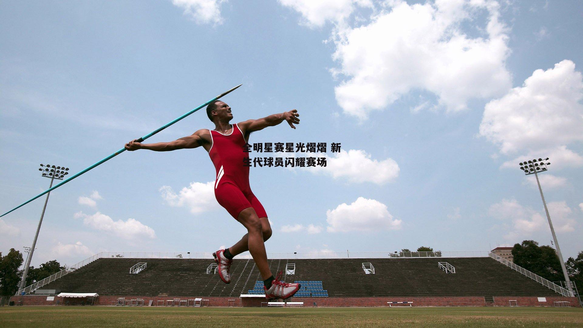 全明星赛星光熠熠 新生代球员闪耀赛场