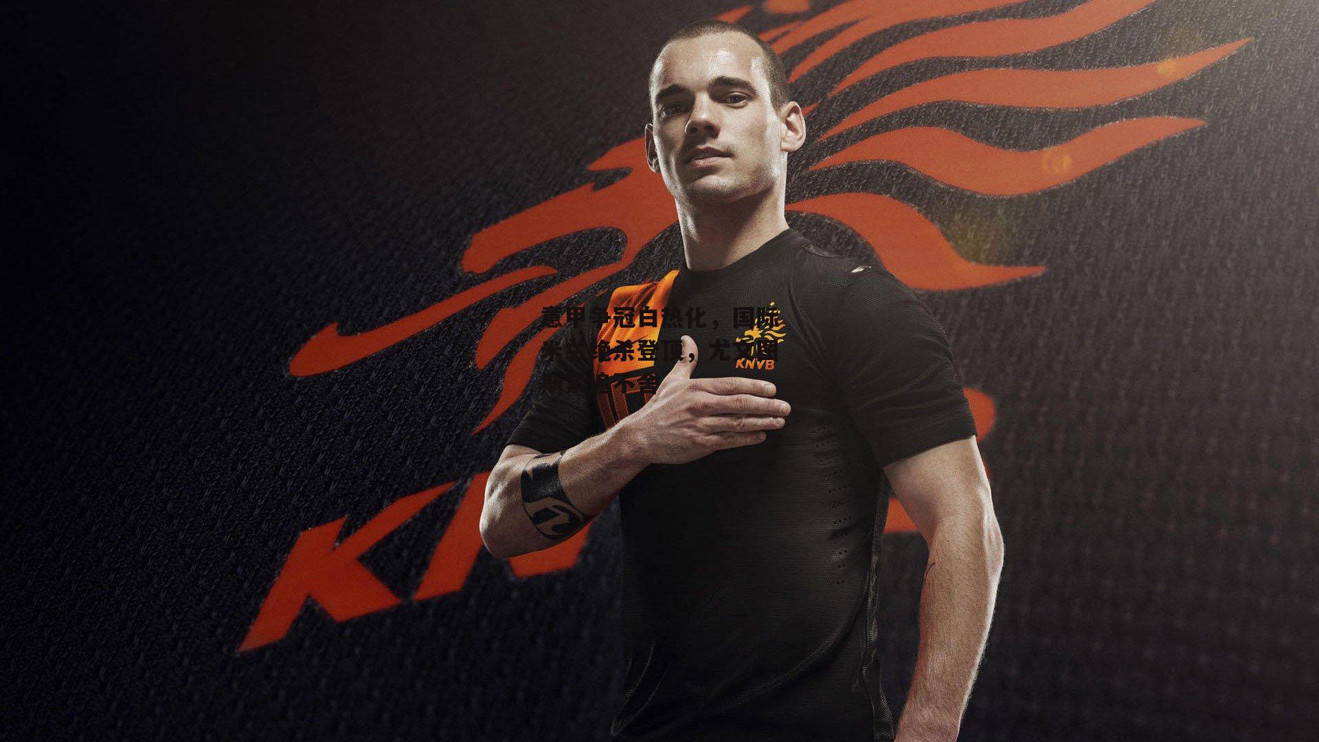 意甲争冠白热化，国际米兰绝杀登顶，尤文图斯紧追不舍