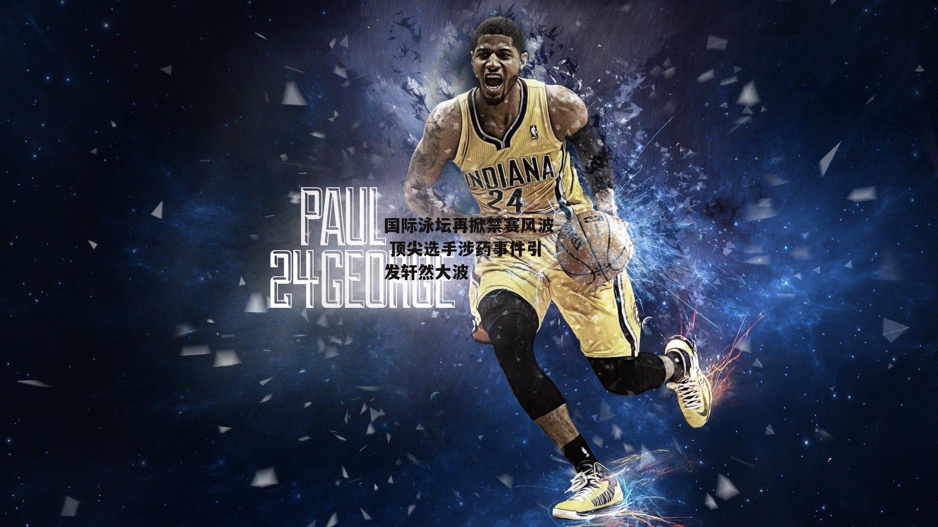 国际泳坛再掀禁赛风波 顶尖选手涉药事件引发轩然大波