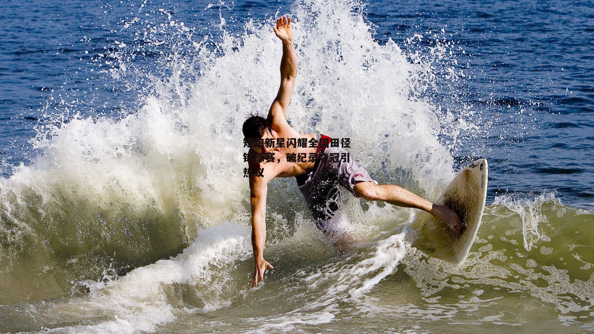 短跑新星闪耀全国田径锦标赛，破纪录夺冠引热议