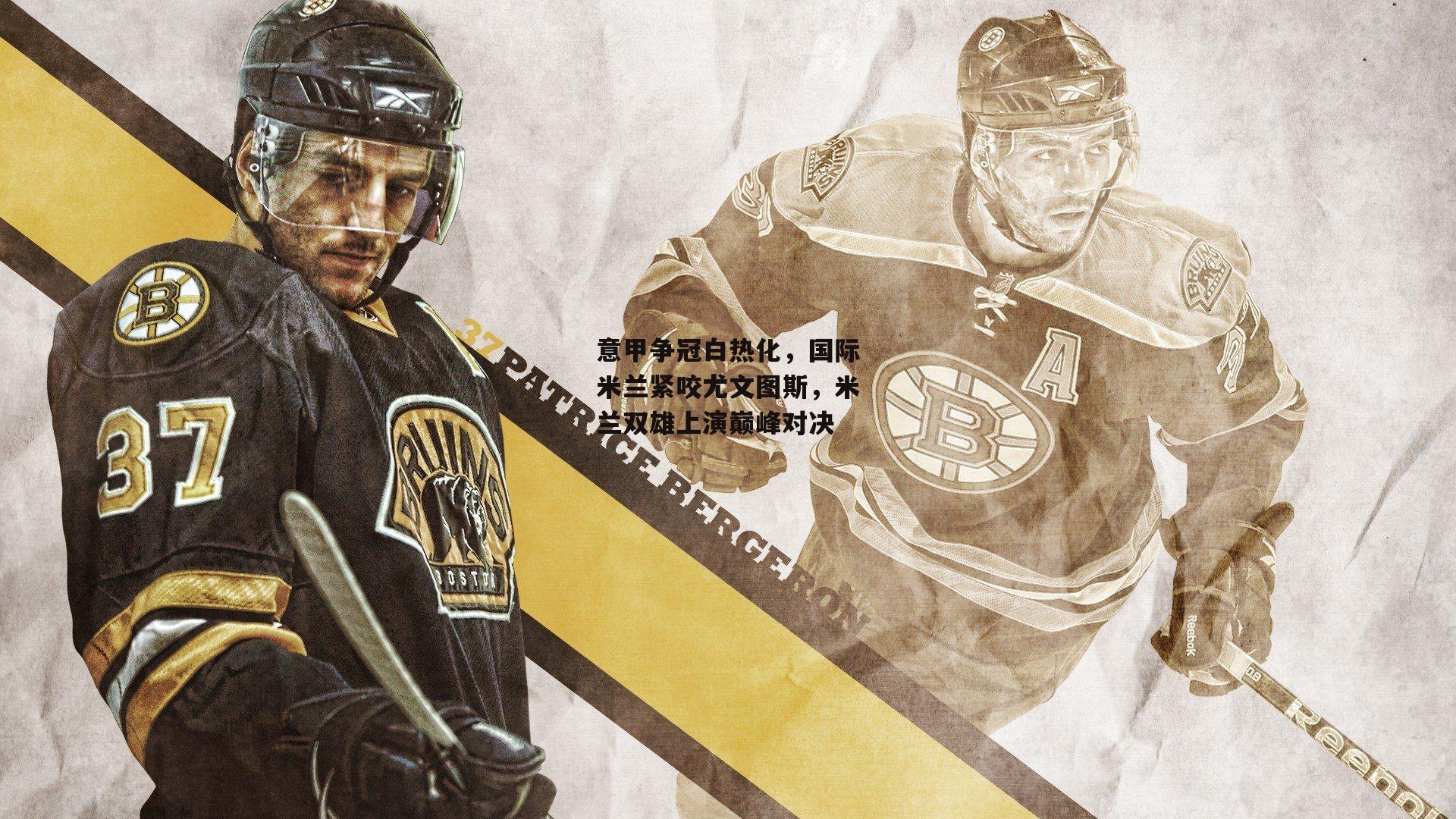 意甲争冠白热化，国际米兰紧咬尤文图斯，米兰双雄上演巅峰对决