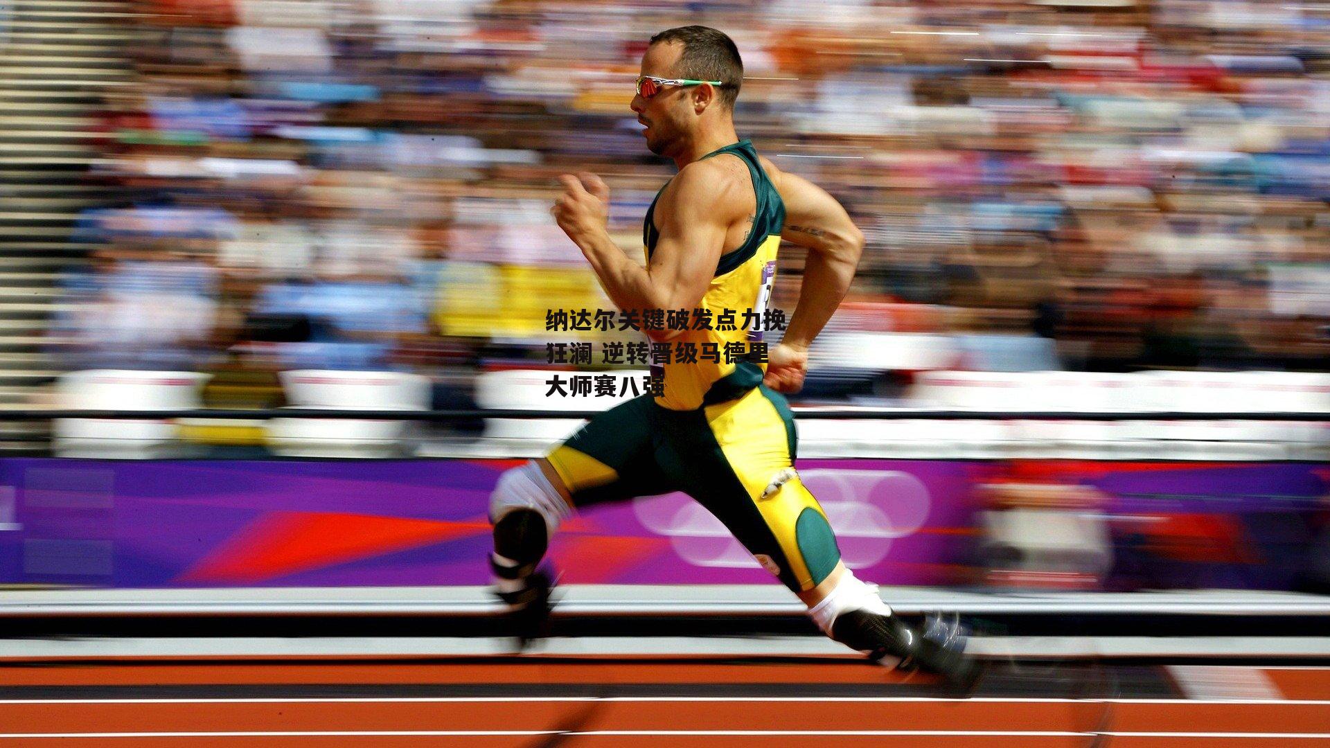 纳达尔关键破发点力挽狂澜 逆转晋级马德里大师赛八强