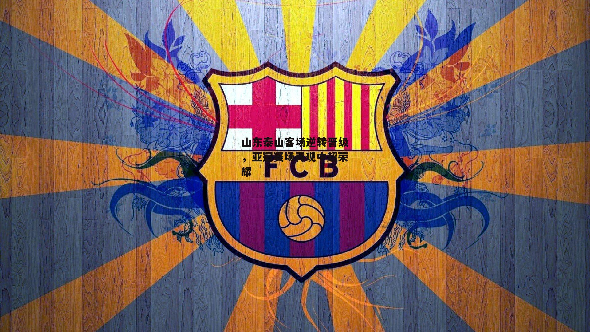 山东泰山客场逆转晋级，亚冠赛场再现中超荣耀