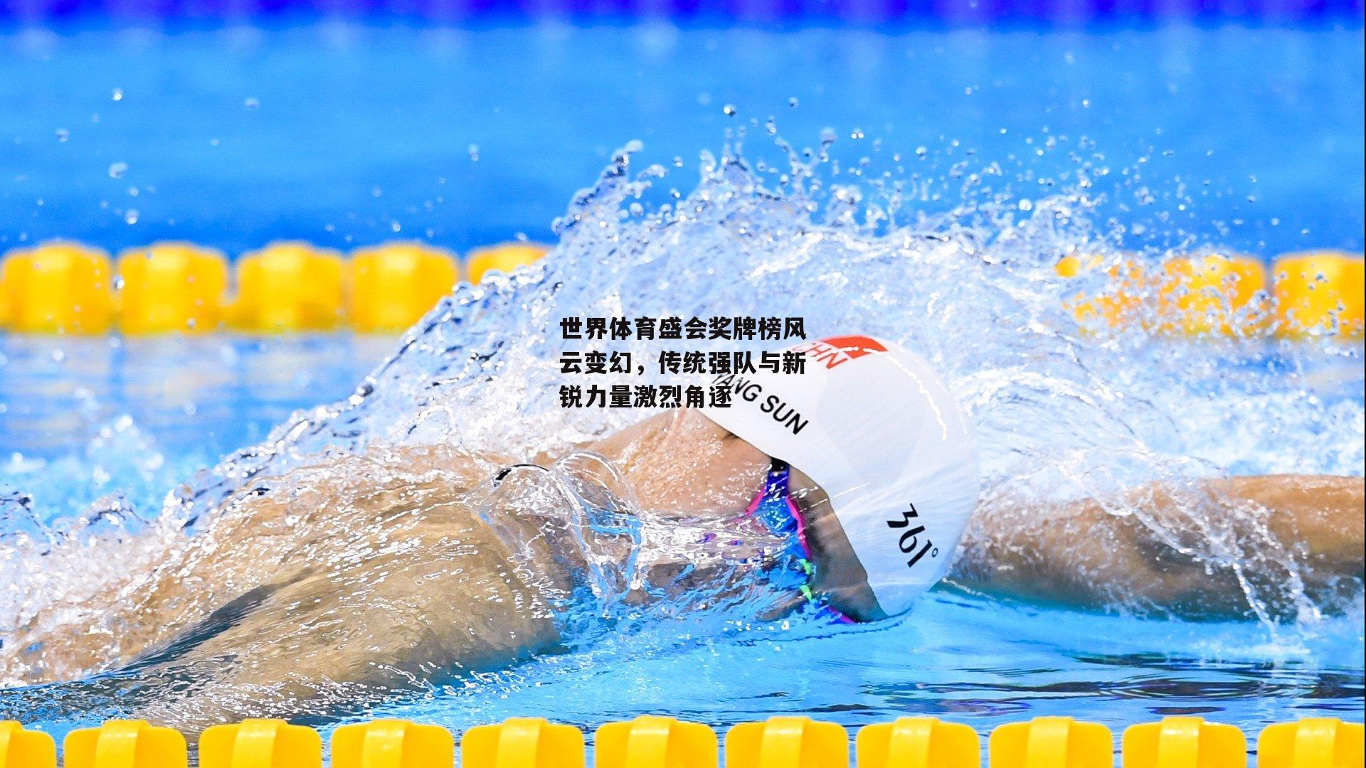 世界体育盛会奖牌榜风云变幻,传统强队与新锐力量激烈角逐