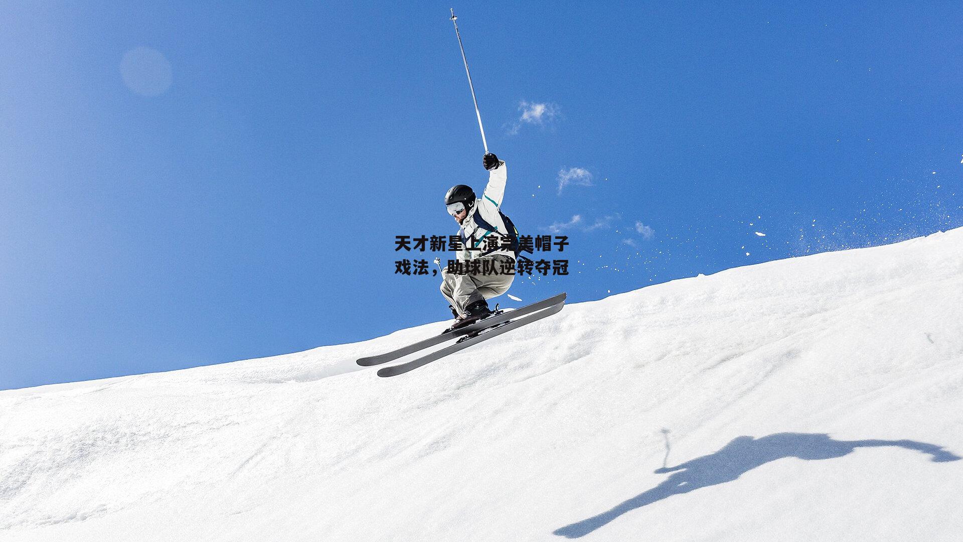 天才新星上演完美帽子戏法，助球队逆转夺冠